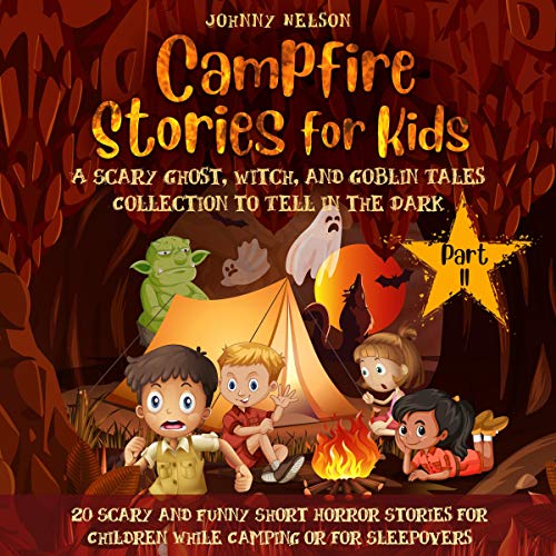 Campfire Stories for Kids: A Scary Ghost, Witch, and Goblin Tales Collection to Tell in the Dark: Over 20 Scary and Funny Short Horror Stories for Children While Camping or for Sleepovers