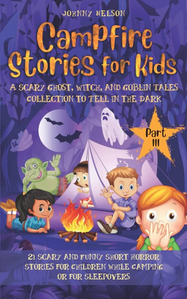 Campfire Stories for Kids Part 3: A Scary Ghost, Witch, and Goblin Tales Collection to Tell in the Dark: 21 Scary and Funny Short Horror Stories for Children While Camping or for Sleepovers
